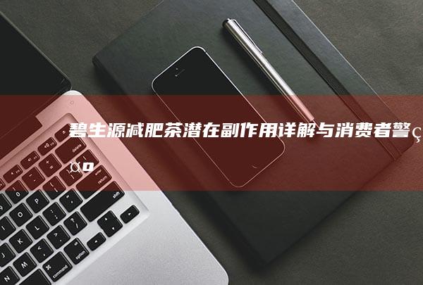 碧生源减肥茶潜在副作用详解与消费者警示