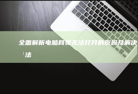 全面解析：电脑网页无法打开的原因及解决方法